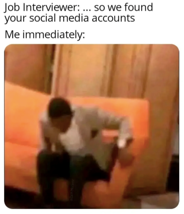 #Zach Mcclintic Job Interviewer: ... so we found your social media accounts Me immediately: