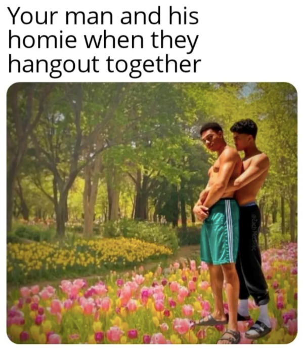 Your man and his homie when they hangout together Zach