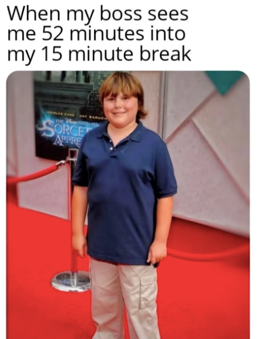 When my boss sees me 52 minutes into my 15 minute break JAY BARUE SORCE APPRE