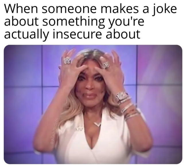 Zach Mcclintic When someone makes a joke about something you're actually insecure about 1915
