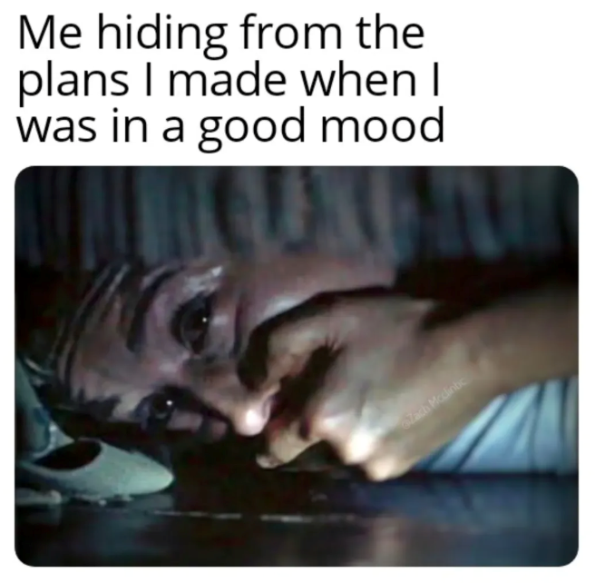 Me hiding from the plans I made when I was in a good mood Zach Mcclintic