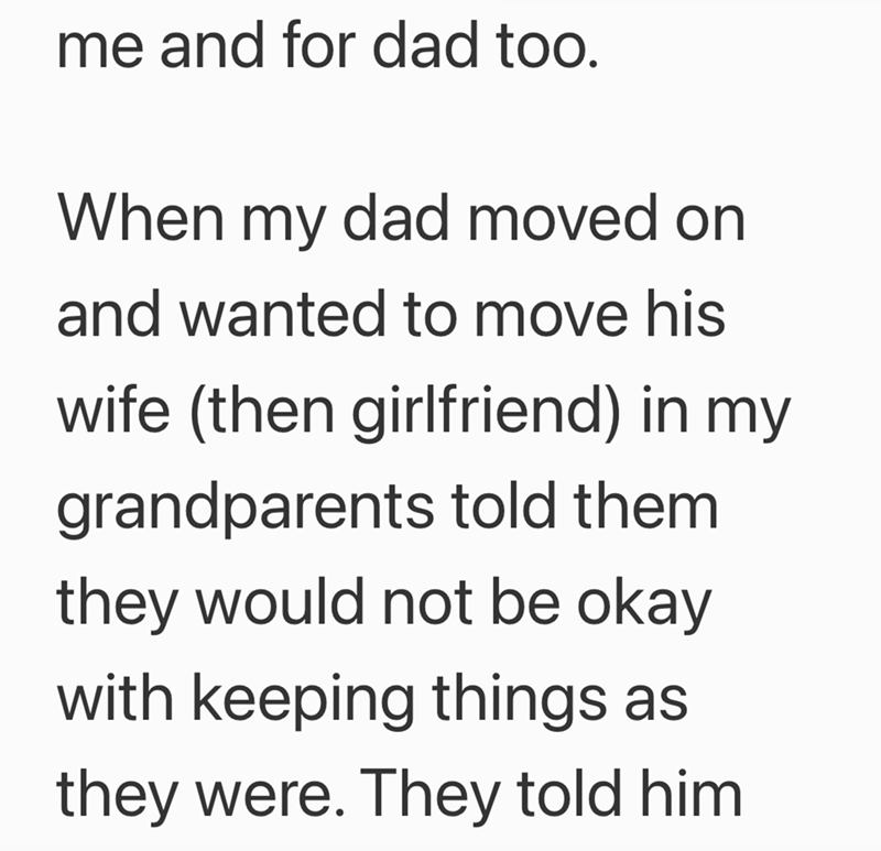 me and for dad too. When my dad moved on and wanted to move his wife (then girlfriend) in my grandparents told them they would not be okay with keeping things as they were. They told him