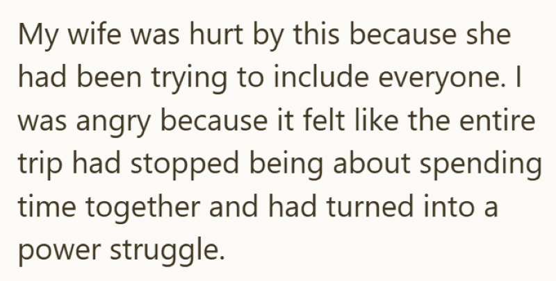 My wife was hurt by this because she had been trying to include everyone. I was angry because it felt like the entire trip had stopped being about spending time together and had turned into a power struggle.