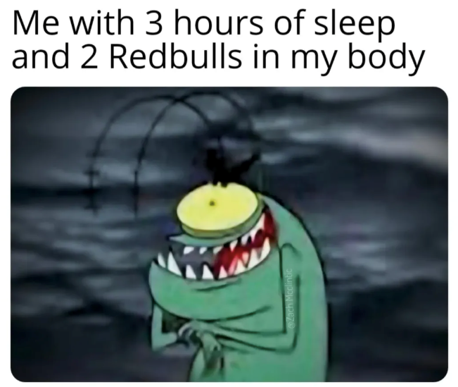 Me with 3 hours of sleep and 2 Redbulls in my body @Zach Mcclintic