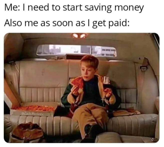 Me: I need to start saving money Also me as soon as I get paid: @Zach Mcclintic