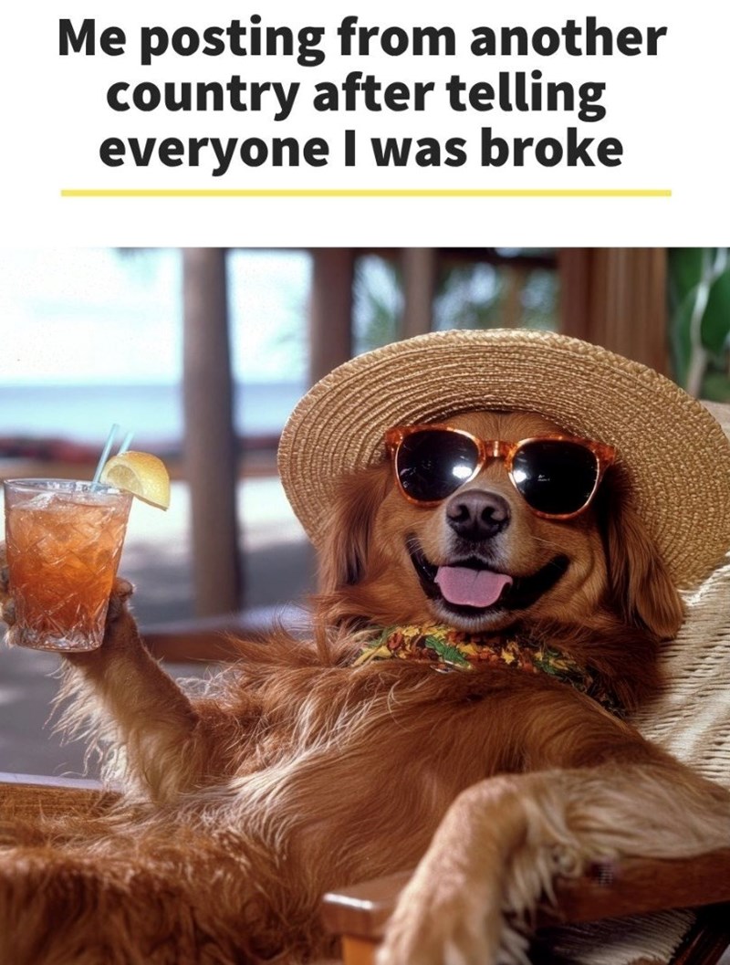 Me posting from another country after telling everyone I was broke