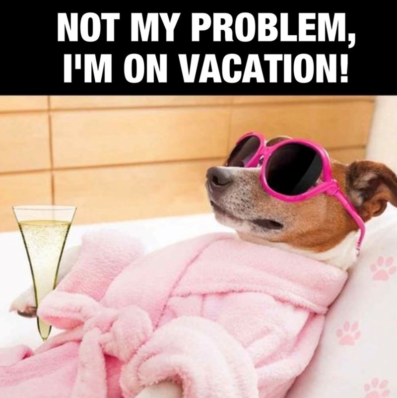 NOT MY PROBLEM, I'M ON VACATION!