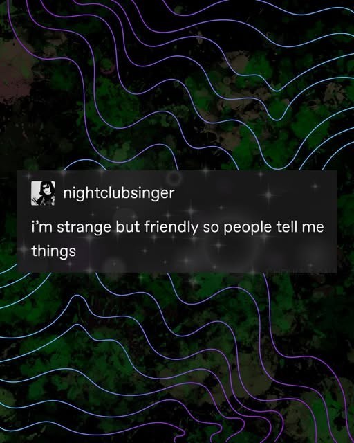 nightclubsinger i'm strange but friendly so people tell me things