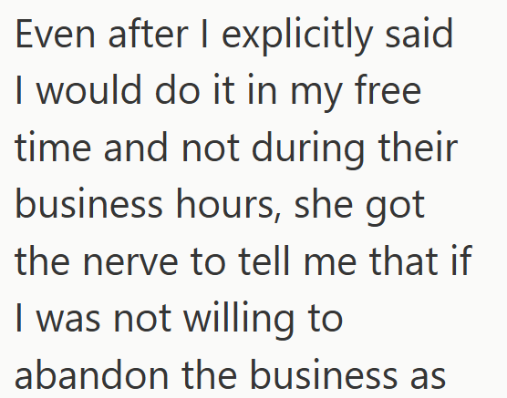 Even after I explicitly said I would do it in my free time and not during their business hours, she got the nerve to tell me that if I was not willing to abandon the business as