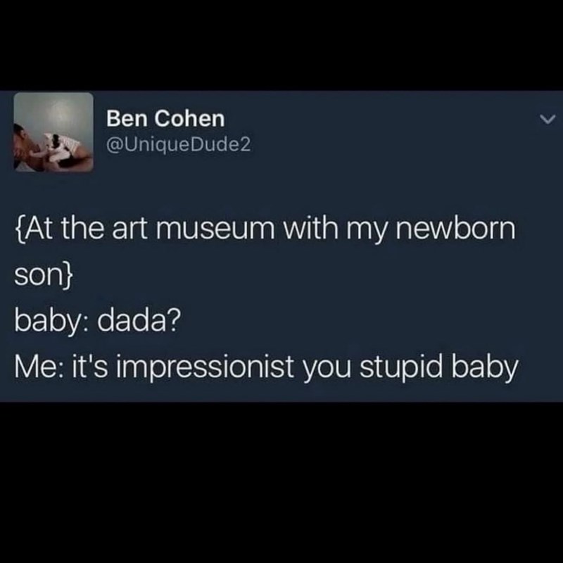 Ben Cohen @UniqueDude2 {At the art museum with my newborn son} baby: dada? Me: it's impressionist you stupid baby