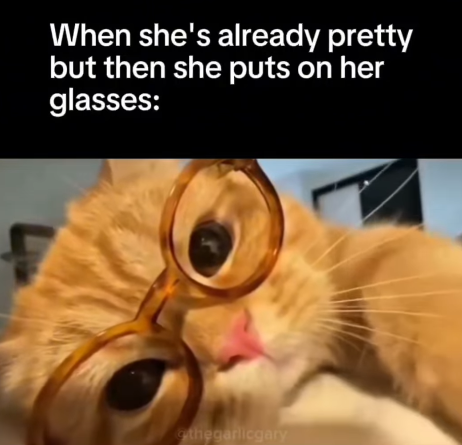 When she's already pretty but then she puts on her glasses: thegarlicgary