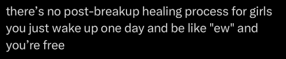 there's no post-breakup healing process for girls you just wake up one day and be like "ew" and you're free