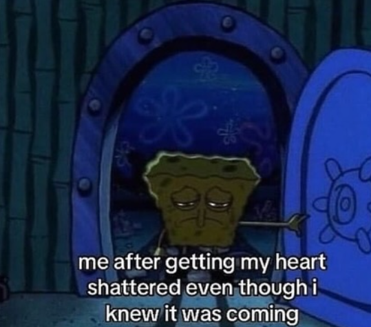 * me after getting my heart shattered even though i knew it was coming