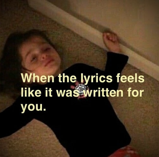 When the lyrics feels like it was written for you.