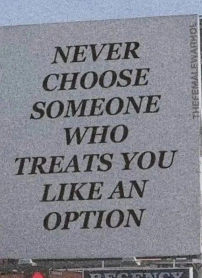 THEFEMALEWARHOL NEVER CHOOSE SOMEONE WHO TREATS YOU LIKE AN OPTION ONCY