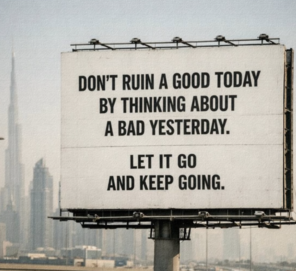 DON'T RUIN A GOOD TODAY BY THINKING ABOUT A BAD YESTERDAY. LET IT GO AND KEEP GOING.