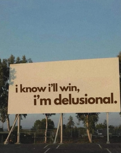 i know i'll win, i'm delusional.
