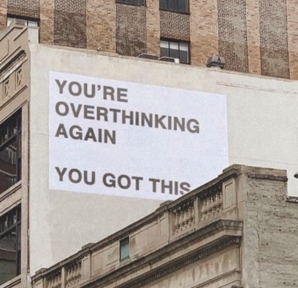 YOU'RE OVERTHINKING AGAIN YOU GOT THIS