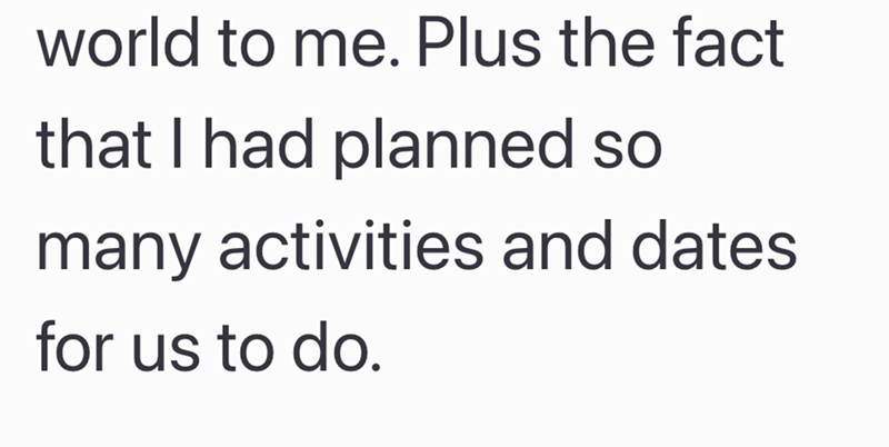 world to me. Plus the fact that I had planned so many activities and dates for us to do.