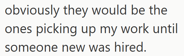 obviously they would be the ones picking up my work until someone new was hired.