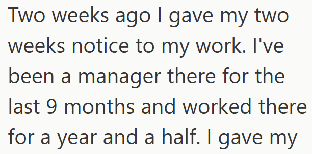 Two weeks ago I gave my two weeks notice to my work. I've been a manager there for the last 9 months and worked there for a year and a half. I gave my