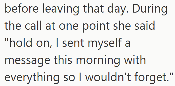 before leaving that day. During the call at one point she said "hold on, I sent myself a message this morning with everything so I wouldn't forget.'