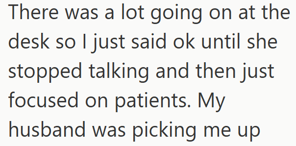 There was a lot going on at the desk so I just said ok until she stopped talking and then just focused on patients. My husband was picking me up