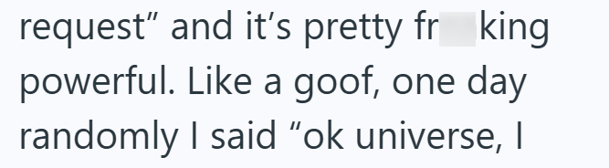 request” and it's pretty frking powerful. Like a goof, one day randomly I said "ok universe, I