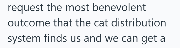request the most benevolent outcome that the cat distribution system finds us and we can get a