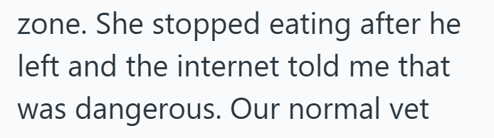 zone. She stopped eating after he left and the internet told me that was dangerous. Our normal vet