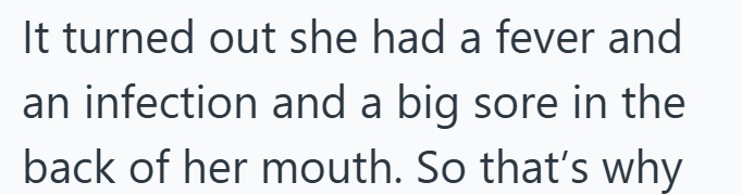 It turned out she had a fever and an infection and a big sore in the back of her mouth. So that's why