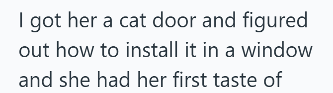 I got her a cat door and figured out how to install it in a window and she had her first taste of