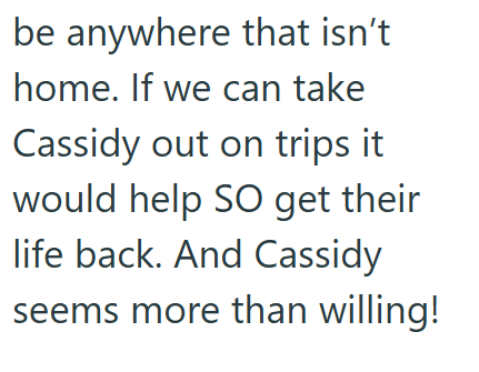 be anywhere that isn't home. If we can take Cassidy out on trips it would help SO get their life back. And Cassidy seems more than willing!