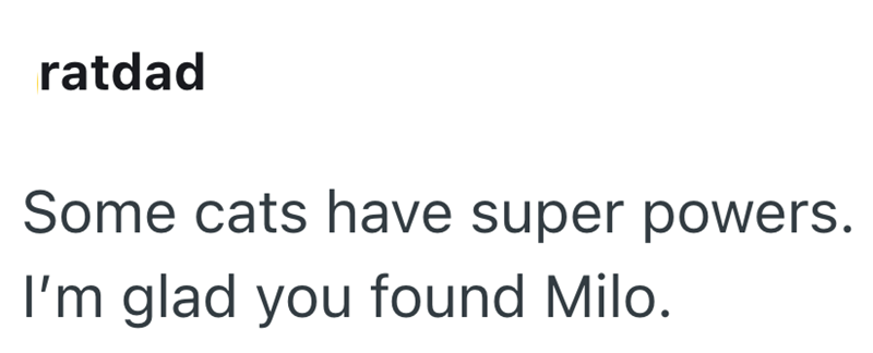 ratdad Some cats have super powers. I'm glad you found Milo.