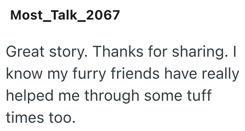 Most_Talk_2067 Great story. Thanks for sharing. I know my furry friends have really helped me through some tuff times too.