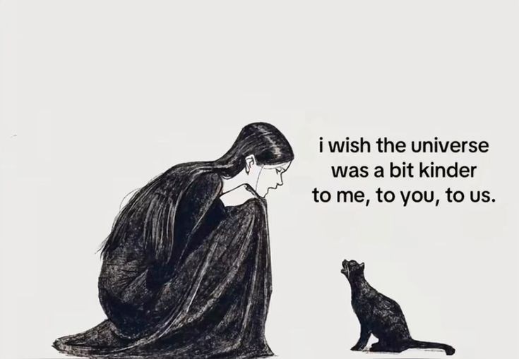 i wish the universe was a bit kinder to me, to you, to us.