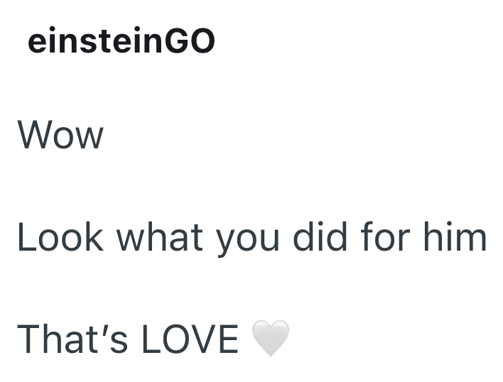 einsteinGO Wow Look what you did for him That's LOVE
