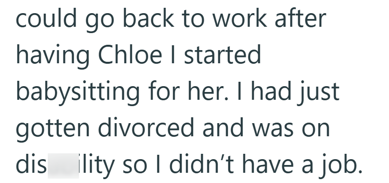 could go back to work after having Chloe I started babysitting for her. I had just gotten divorced and was on dis ility so I didn't have a job.