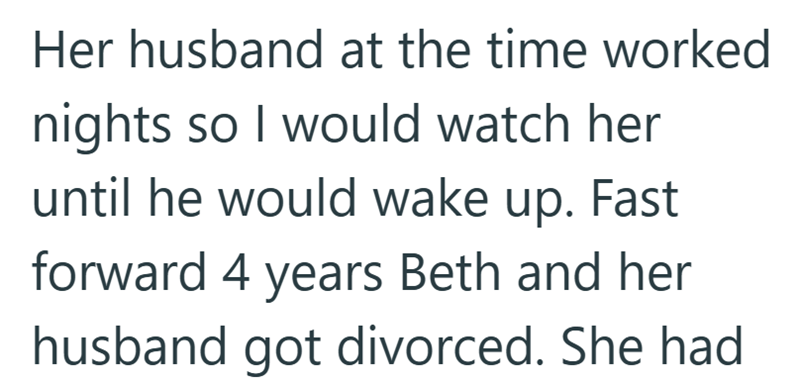 Her husband at the time worked nights so I would watch her until he would wake up. Fast forward 4 years Beth and her husband got divorced. She had