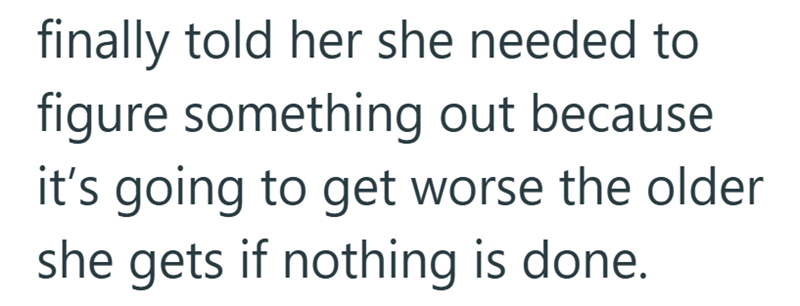 finally told her she needed to figure something out because it's going to get worse the older she gets if nothing is done.