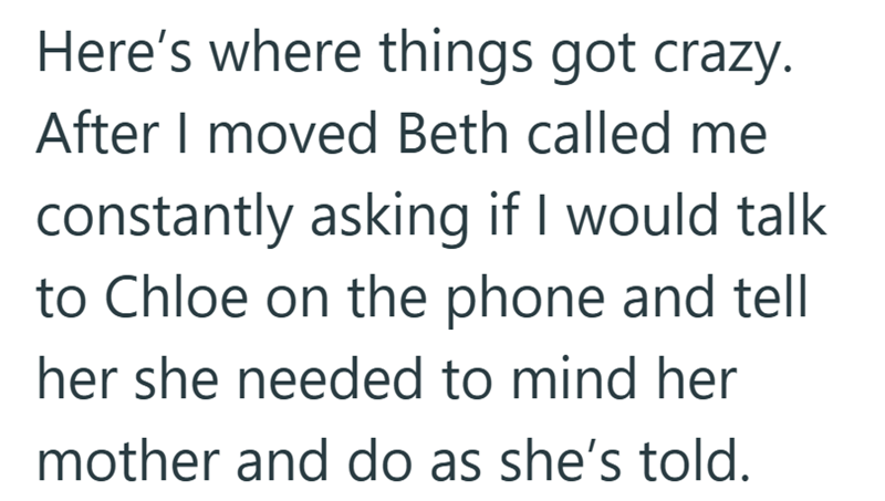 Here's where things got crazy. After I moved Beth called me constantly asking if I would talk to Chloe on the phone and tell her she needed to mind her mother and do as she's told.