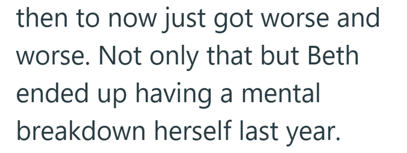 then to now just got worse and worse. Not only that but Beth ended up having a mental breakdown herself last year.
