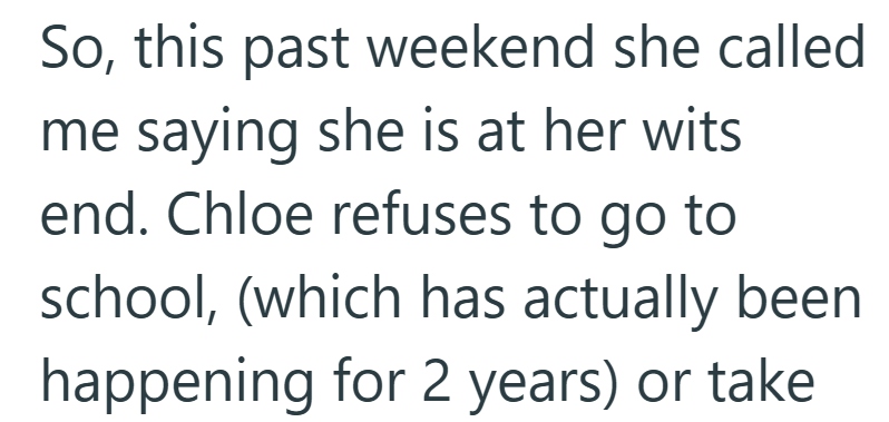 So, this past weekend she called me saying she is at her wits end. Chloe refuses to go to school, (which has actually been happening for 2 years) or take