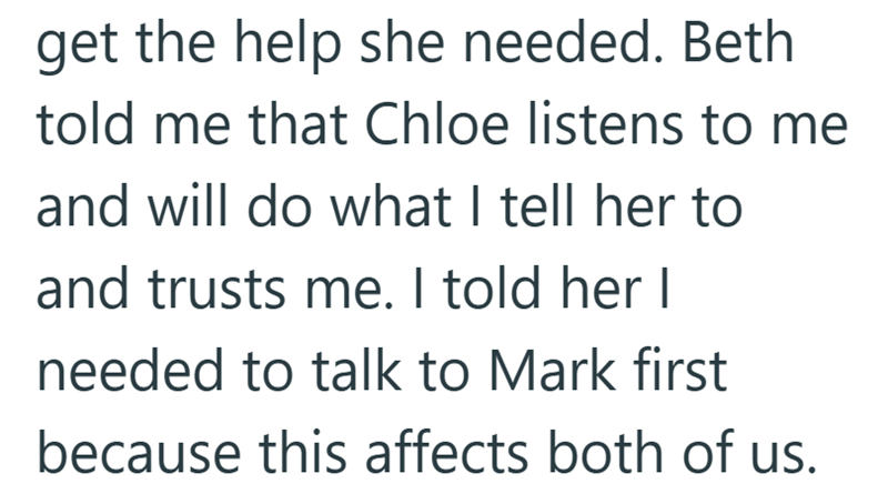 get the help she needed. Beth told me that Chloe listens to me and will do what I tell her to and trusts me. I told her I needed to talk to Mark first because this affects both of us.