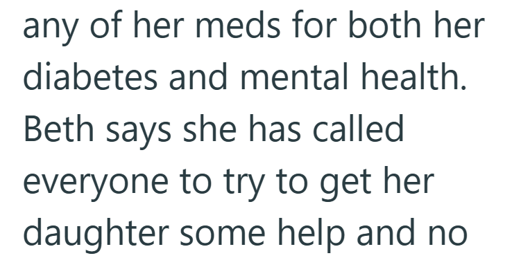 any of her meds for both her diabetes and mental health. Beth says she has called everyone to try to get her daughter some help and no