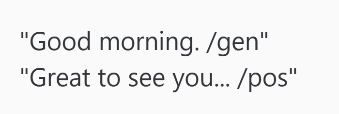 "Good morning. /gen" "Great to see you.../pos"