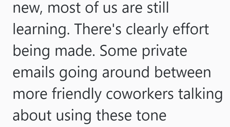 new, most of us are still learning. There's clearly effort being made. Some private emails going around between more friendly coworkers talking about using these tone