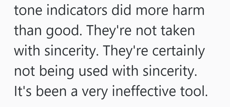 tone indicators did more harm than good. They're not taken with sincerity. They're certainly not being used with sincerity. It's been a very ineffective tool.