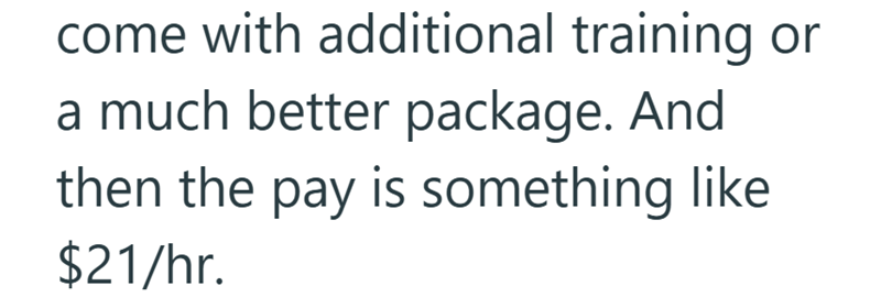 come with additional training or a much better package. And then the pay is something like $21/hr.
