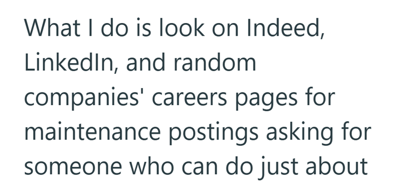 What I do is look on Indeed, LinkedIn, and random companies' careers pages for maintenance postings asking for someone who can do just about